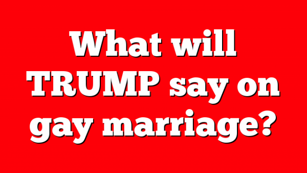 What will TRUMP say on gay marriage?