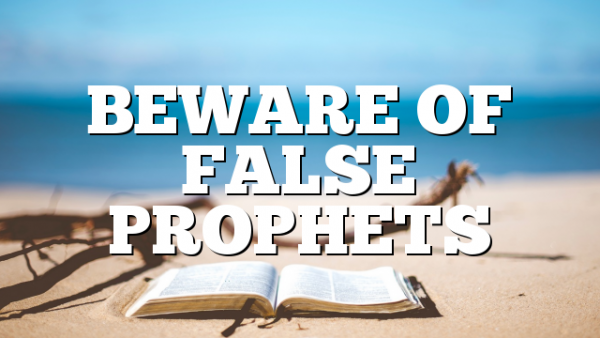 BEWARE OF FALSE PROPHETS