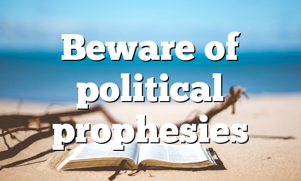 Beware of political prophesies