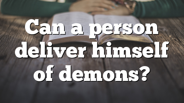Can a person deliver  himself of demons?