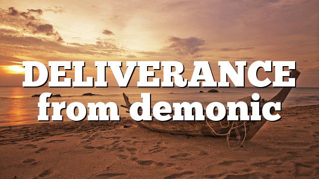 DELIVERANCE from demonic