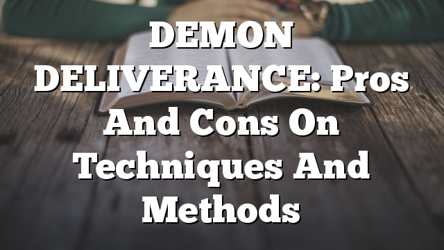 DEMON DELIVERANCE: Pros And Cons On Techniques  And Methods
