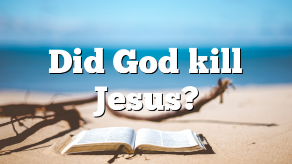 Did God kill Jesus?