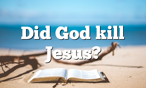 Did God kill Jesus?