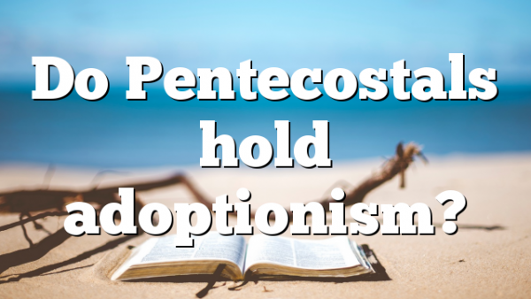 Do Pentecostals  hold adoptionism?
