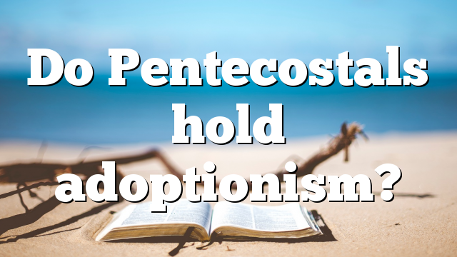 Do Pentecostals  hold adoptionism?