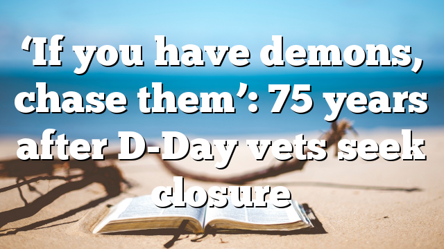 ‘If you have demons, chase them’: 75 years after D-Day vets seek closure