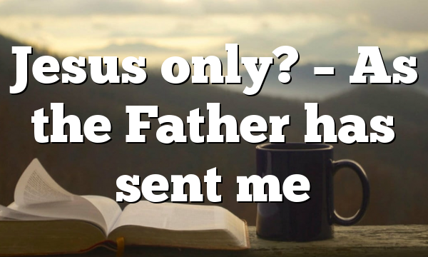 Jesus only? – As the Father has sent me