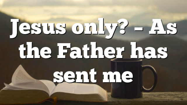 Jesus only? – As the Father has sent me