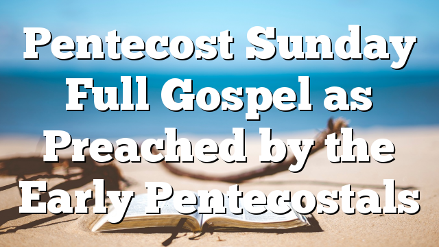 Pentecost Sunday Full Gospel as Preached by the Early Pentecostals