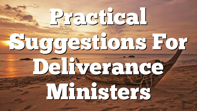 Practical Suggestions For Deliverance Ministers