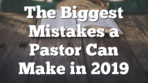 The Biggest Mistakes a Pastor Can Make in 2019