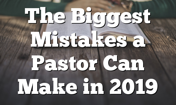 The Biggest Mistakes a Pastor Can Make in 2019