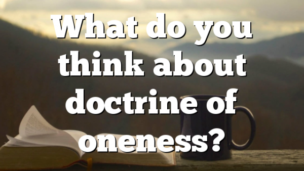 What do you think about doctrine of oneness?