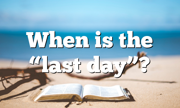When is the “last day”?