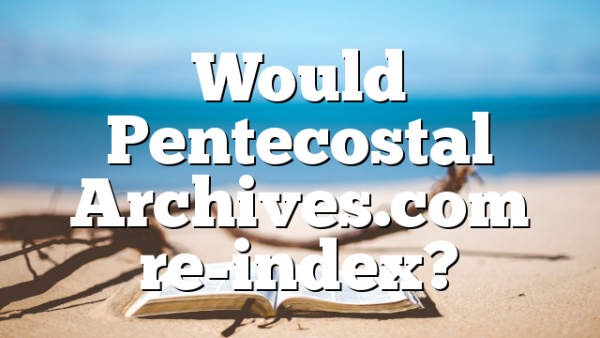 Would Pentecostal Archives.com re-index?