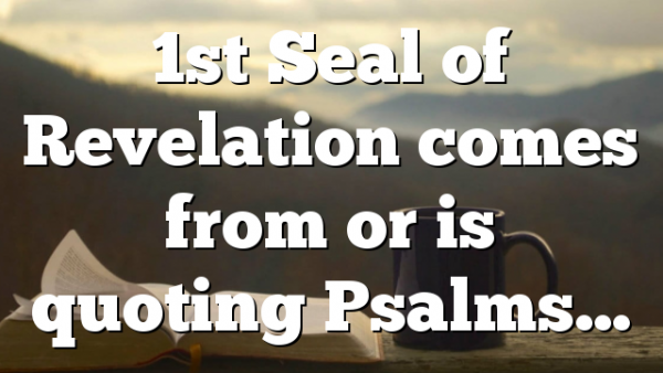 1st Seal of Revelation comes from or is quoting Psalms…
