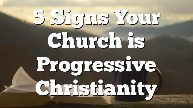 5 Signs Your Church is Progressive Christianity