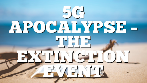 5G APOCALYPSE – THE EXTINCTION EVENT