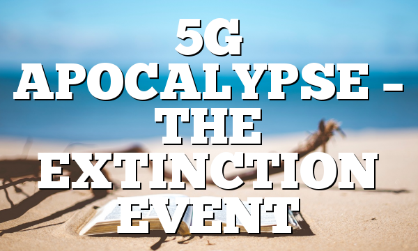 5G APOCALYPSE – THE EXTINCTION EVENT
