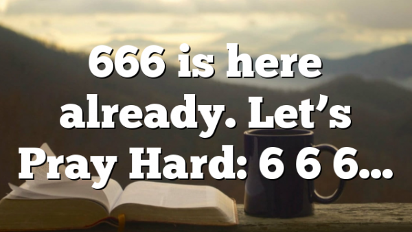 666 is here already. Let’s Pray Hard: 6 6 6…