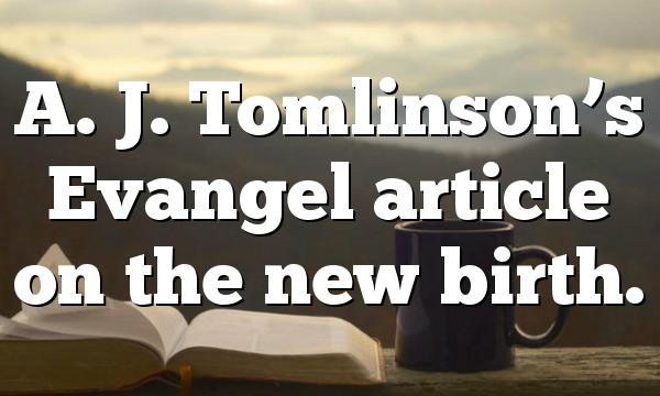 A. J. Tomlinson’s Evangel article on the new birth.