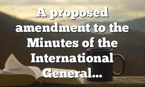 A proposed amendment to the Minutes of the International General…