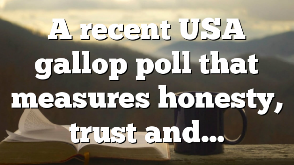 A recent USA gallop poll that measures honesty, trust and…
