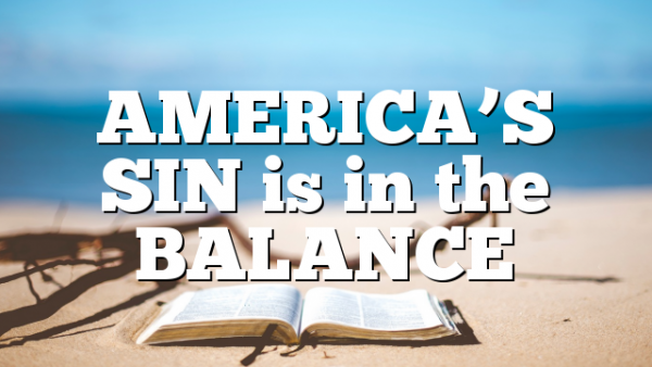 AMERICA’S SIN is in the BALANCE