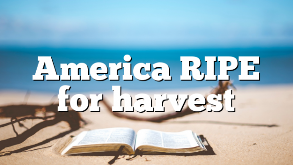 America RIPE for harvest