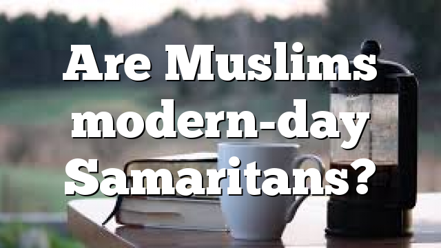 Are Muslims modern-day Samaritans?