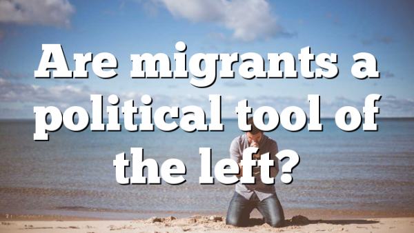 Are migrants a political tool of the left?