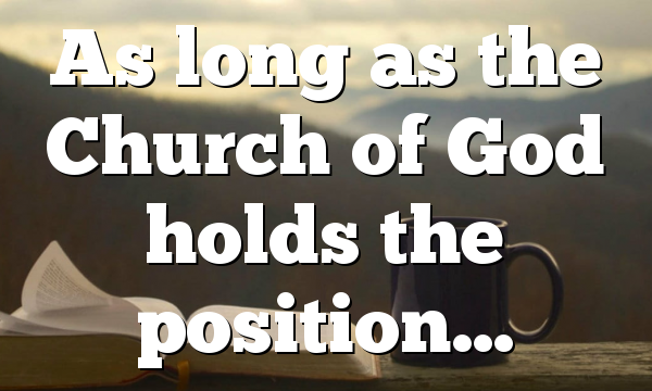 As long as the Church of God holds the position…