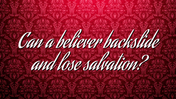 Can a believer backslide and lose salvation?