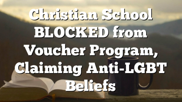 Christian School BLOCKED from Voucher  Program, Claiming Anti-LGBT Beliefs