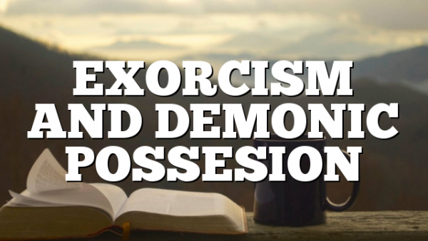 EXORCISM AND DEMONIC POSSESION