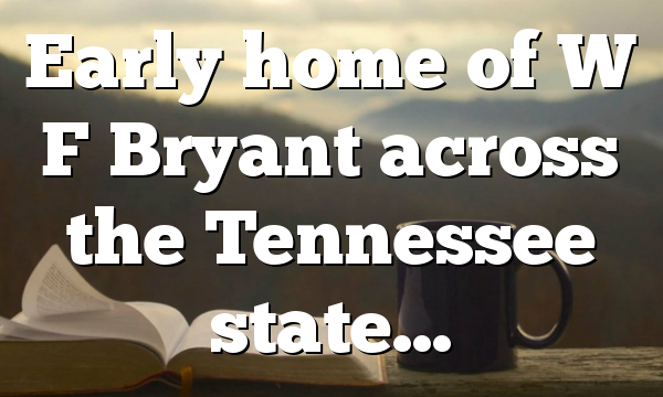 Early home of W F Bryant across the Tennessee state…