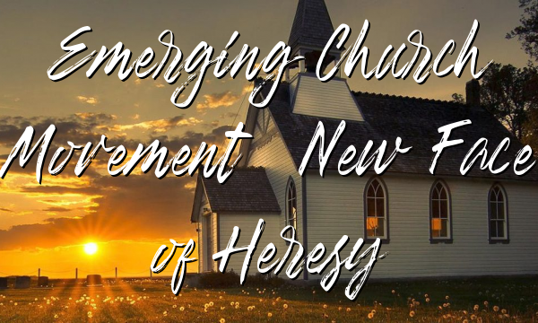 Emerging Church Movement: New Face of Heresy