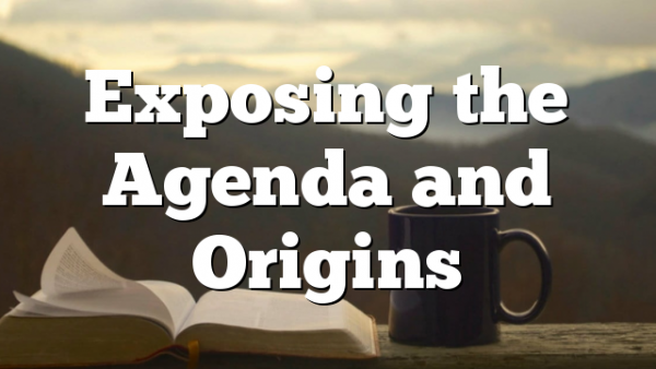 Exposing the Agenda and Origins