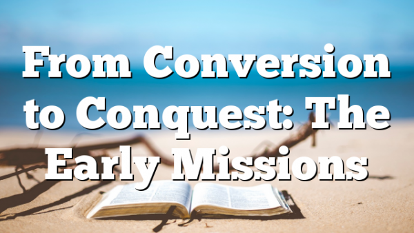 From Conversion to Conquest: The Early Missions