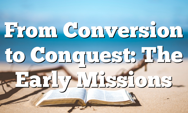 From Conversion to Conquest: The Early Missions