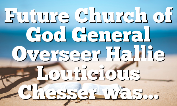 Future Church of God General Overseer Hallie Louticious Chesser was…