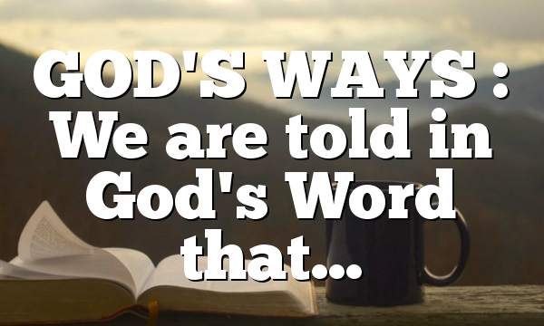 GOD'S WAYS : We are told in God's Word that…