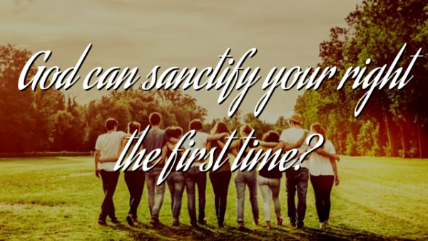 God can sanctify your right the first time?
