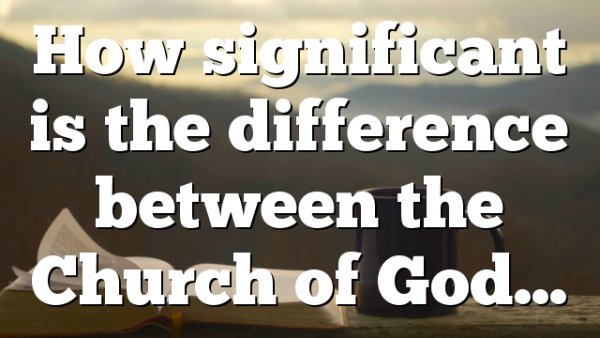 How significant is the difference between the Church of God…