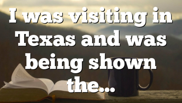 I was visiting in Texas and was being shown the…