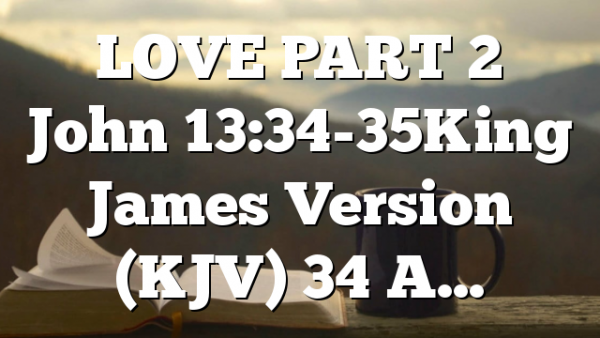 LOVE PART 2 John 13:34-35King James Version (KJV) 34 A…