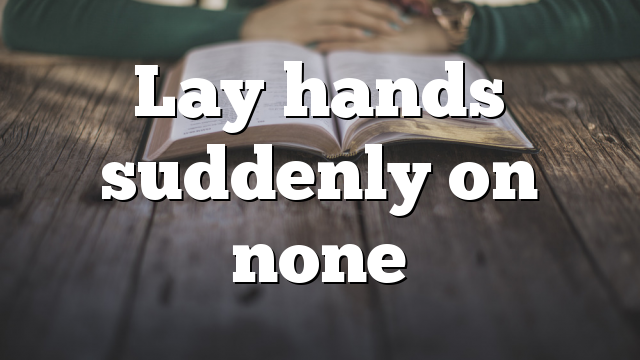 Lay hands suddenly on none