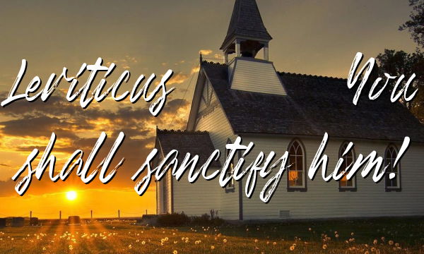 Leviticus 21:8 You shall sanctify him!