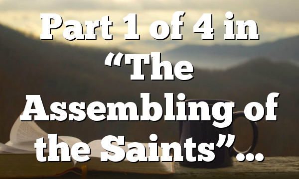 Part 1 of 4 in “The Assembling of the Saints”…